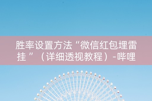 胜率设置方法“微信红包埋雷挂 ”（详细透视教程）-哔哩哔哩