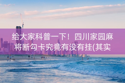 给大家科普一下！四川家园麻将断勾卡究竟有没有挂(其实是有挂的)