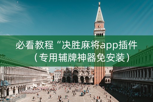 必看教程“决胜麻将app插件（专用辅牌神器免安装）