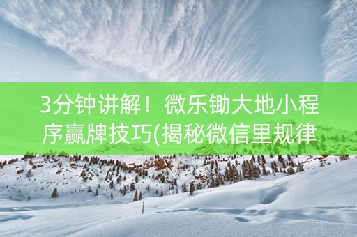 3分钟讲解！微乐锄大地小程序赢牌技巧(揭秘微信里规律攻略)