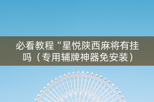 必看教程“星悦陕西麻将有挂吗（专用辅牌神器免安装）