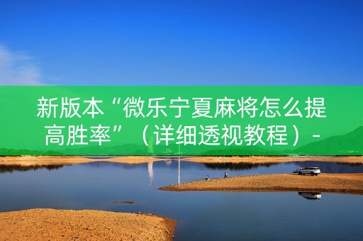 新版本“微乐宁夏麻将怎么提高胜率”（详细透视教程）-哔哩哔哩