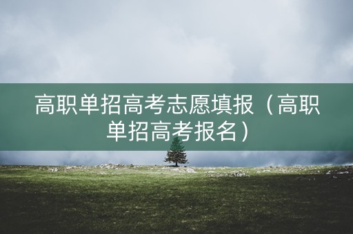 高职单招高考志愿填报（高职单招高考报名）