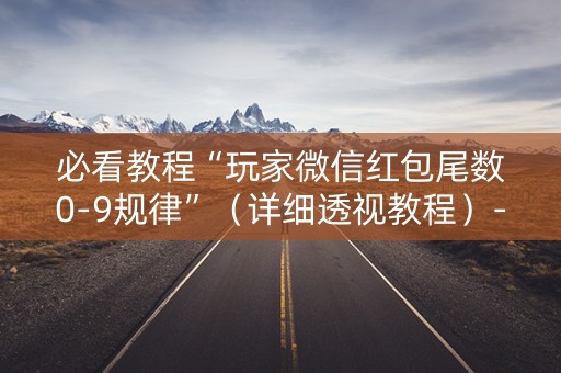 必看教程“玩家微信红包尾数0-9规律”（详细透视教程）-哔哩哔哩