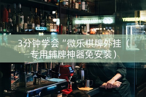 3分钟学会“微乐棋牌外挂（专用辅牌神器免安装）