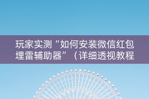 玩家实测“如何安装微信红包埋雷辅助器”（详细透视教程）-哔哩哔哩