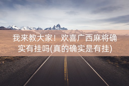 我来教大家！欢喜广西麻将确实有挂吗(真的确实是有挂)
