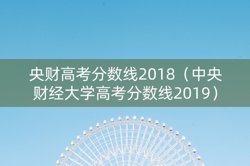 央财高考分数线2018（中央财经大学高考分数线2019）