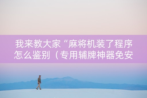 我来教大家“麻将机装了程序怎么鉴别（专用辅牌神器免安装）