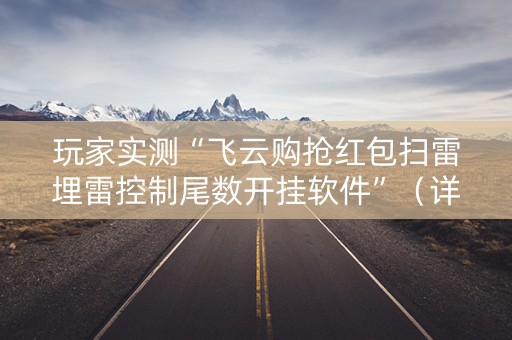 玩家实测“飞云购抢红包扫雷埋雷控制尾数开挂软件”（详细透视教程）-哔哩哔哩