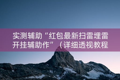 实测辅助“红包最新扫雷埋雷开挂辅助作”（详细透视教程）-哔哩哔哩