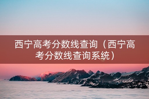 西宁高考分数线查询（西宁高考分数线查询系统）