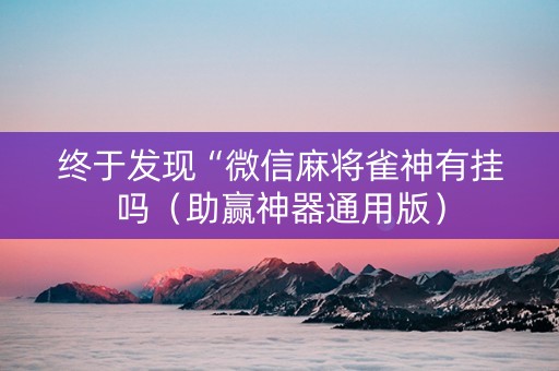 终于发现“微信麻将雀神有挂吗（助赢神器通用版）