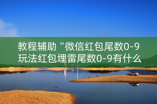 教程辅助“微信红包尾数0-9 玩法红包埋雷尾数0-9有什么技巧可以控制”（详细透视教程）-哔哩哔哩