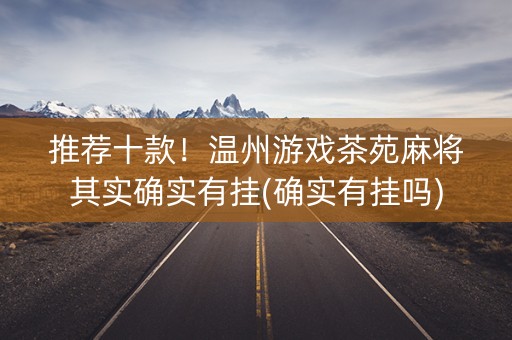 推荐十款！温州游戏茶苑麻将其实确实有挂(确实有挂吗)