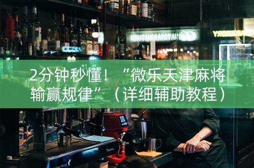 2分钟秒懂！“微乐天津麻将输赢规律”（详细辅助教程）-哔哩哔哩