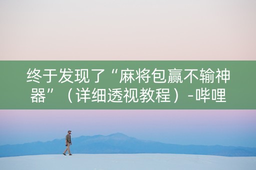 终于发现了“麻将包赢不输神器”（详细透视教程）-哔哩哔哩
