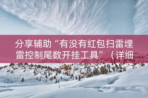 分享辅助“有没有红包扫雷埋雷控制尾数开挂工具”（详细透视教程）-哔哩哔哩