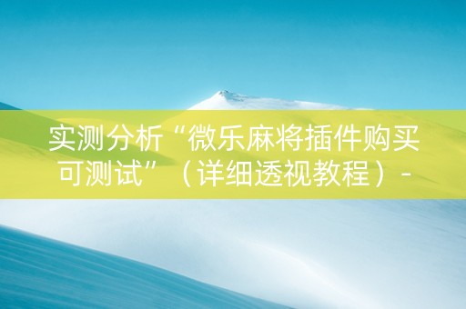 实测分析“微乐麻将插件购买可测试”（详细透视教程）-哔哩哔哩