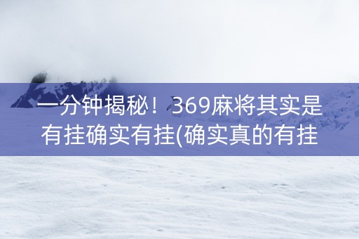 一分钟揭秘！369麻将其实是有挂确实有挂(确实真的有挂)
