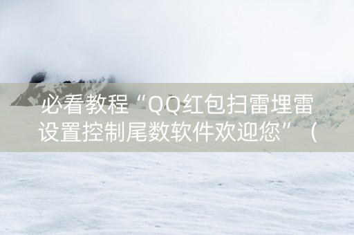 必看教程“QQ红包扫雷埋雷设置控制尾数软件欢迎您”（详细透视教程）-哔哩哔哩