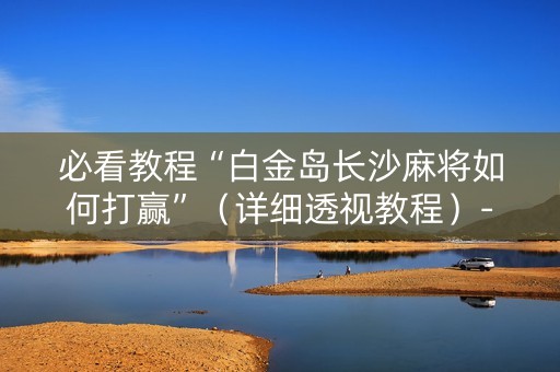 必看教程“白金岛长沙麻将如何打赢”（详细透视教程）-哔哩哔哩