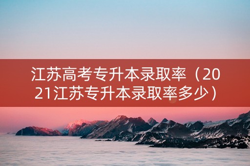 江苏高考专升本录取率（2021江苏专升本录取率多少）