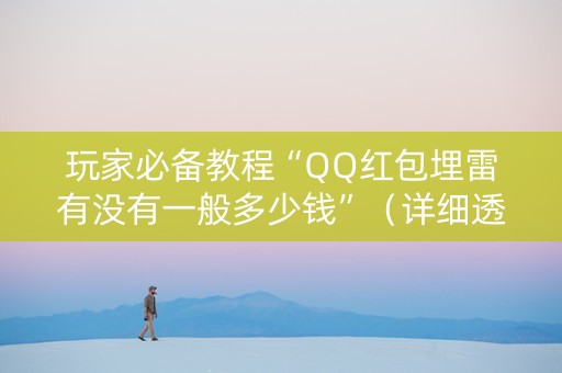 玩家必备教程“QQ红包埋雷有没有一般多少钱”（详细透视教程）-哔哩哔哩