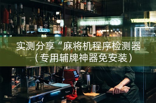 实测分享“麻将机程序检测器（专用辅牌神器免安装）