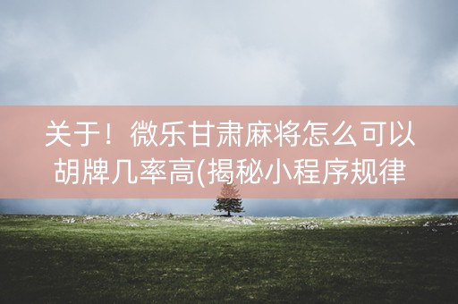 关于！微乐甘肃麻将怎么可以胡牌几率高(揭秘小程序规律攻略)