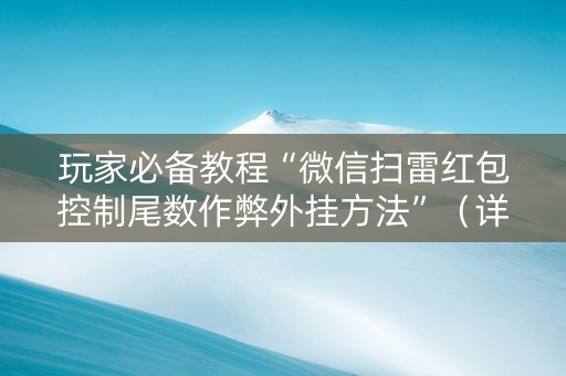 玩家必备教程“微信扫雷红包控制尾数作弊外挂方法”（详细透视教程）-哔哩哔哩