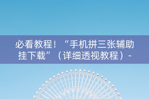 必看教程！“手机拼三张辅助挂下载”（详细透视教程）-哔哩哔哩