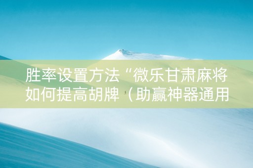 胜率设置方法“微乐甘肃麻将如何提高胡牌（助赢神器通用版）