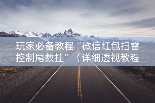 玩家必备教程“微信红包扫雷控制尾数挂”（详细透视教程）-哔哩哔哩