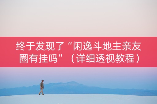 终于发现了“闲逸斗地主亲友圈有挂吗”（详细透视教程）-哔哩哔哩