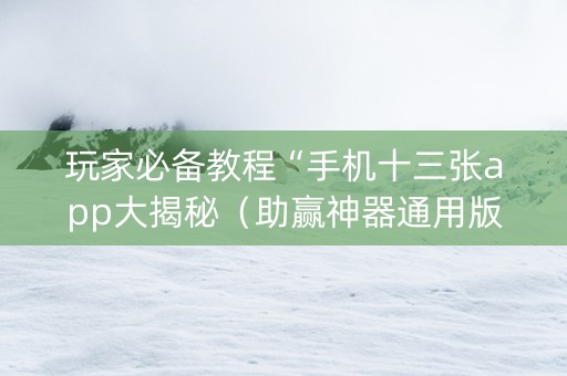 玩家必备教程“手机十三张app大揭秘（助赢神器通用版）