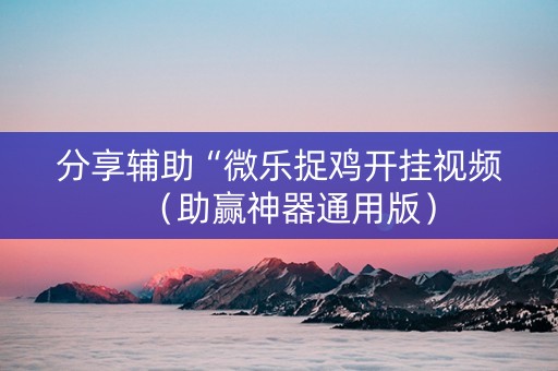 分享辅助“微乐捉鸡开挂视频（助赢神器通用版）