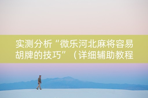 实测分析“微乐河北麻将容易胡牌的技巧”（详细辅助教程）-哔哩哔哩
