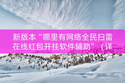 新版本“哪里有网络全民扫雷在线红包开挂软件辅助”（详细透视教程）-哔哩哔哩
