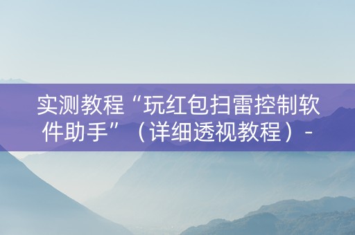 实测教程“玩红包扫雷控制软件助手”（详细透视教程）-哔哩哔哩