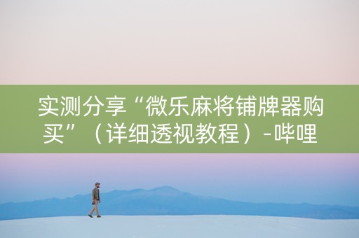 实测分享“微乐麻将铺牌器购买”（详细透视教程）-哔哩哔哩
