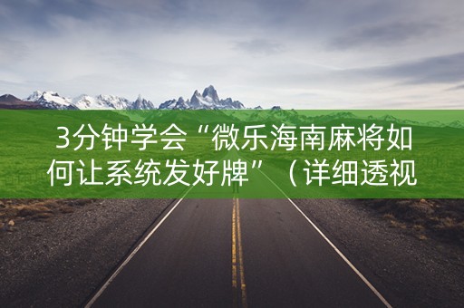 3分钟学会“微乐海南麻将如何让系统发好牌”（详细透视教程）-哔哩哔哩