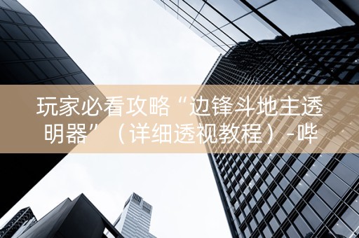 玩家必看攻略“边锋斗地主透明器”（详细透视教程）-哔哩哔哩