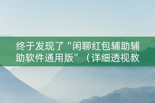 终于发现了“闲聊红包辅助辅助软件通用版”（详细透视教程）-哔哩哔哩