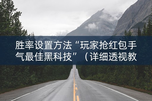 胜率设置方法“玩家抢红包手气最佳黑科技”（详细透视教程）-哔哩哔哩