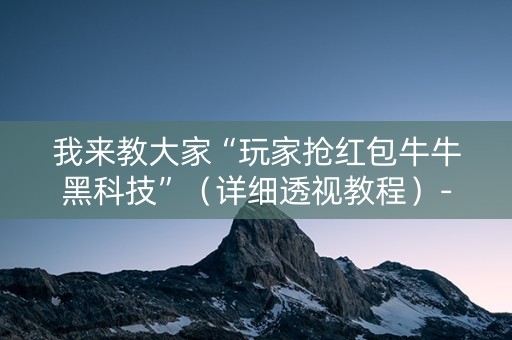 我来教大家“玩家抢红包牛牛黑科技”（详细透视教程）-哔哩哔哩