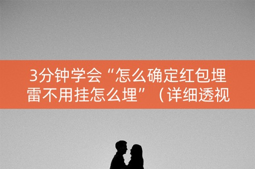 3分钟学会“怎么确定红包埋雷不用挂怎么埋”（详细透视教程）-哔哩哔哩