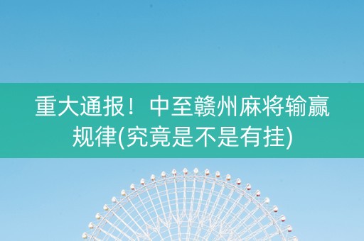 重大通报！中至赣州麻将输赢规律(究竟是不是有挂)