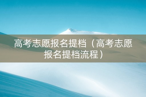 高考志愿报名提档（高考志愿报名提档流程）