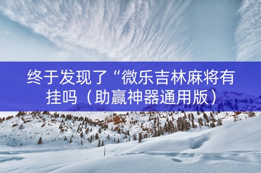 终于发现了“微乐吉林麻将有挂吗（助赢神器通用版）